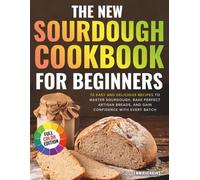 The New Sourdough Cookbook For Beginners: 70 Easy and Delicious Recipes to Master Sourdough, Bake Perfect Artisan Breads, and Gain Confidence with Every Batch