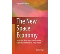 The New Space Economy : Analyzing New Space from Technical, Business, and Financial Perspectives
