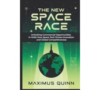 The New Space Race: Unlocking Commercial Opportunities in Orbit How Space Tech Drives Innovation and Global Competitiveness