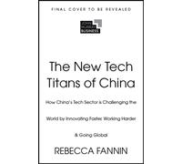 The New Tech Titans of China : How China's Tech Sector is Challenging the World by Innovating Faster, Working Harder & Going Global