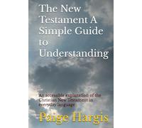 The New Testament A Simple Guide to Understanding: An accessible explanation of the Christian New Testament in everyday language