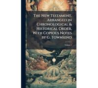 The New Testament, Arranged in Chronological & Historical Order, With Copious Notes by G. Townsend