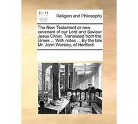 The New Testament or new covenant of our Lord and Saviour Jesus Christ. Translated from the Greek ... With notes ... By the late Mr. John Worsley, of Hertford.