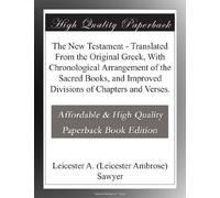 The New Testament - Translated From the Original Greek, With Chronological Arrangement of the Sacred Books, and Improved Divisions of Chapters and Verses.