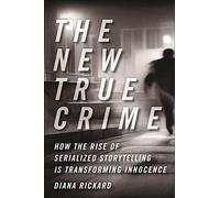 The New True Crime: How the Rise of Serialized Storytelling Is Transforming Innocence: 33 (Alternative Criminology)