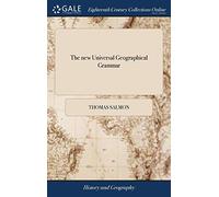 The new Universal Geographical Grammar: Wherein the Situation and Extent of the Several Countries are Laid Down According to the Most Exact ... of all the Different Kingdoms of the World