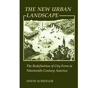The New Urban Landscape: The Redefinition of City Form in Nineteenth-Century America (New Studies in American Intellectual and Cultural History)