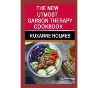 THE NEW UTMOST 2023 GARSON THERAPY COOKBOOK: Up to date Juice Recipes for a Healthy Diet to Treat Cancer, Prostate, Hypertension, and Other Chronic Diseases with Nutritional Plan and Juice Recipes