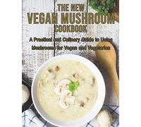 The New Vegan Mushroom Cookbook: A Practical and Culinary Guide to Using Mushrooms for Vegan and Vegetarian