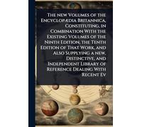 The new Volumes of the Encyclopædia Britannica, Constituting, in Combination With the Existing Volumes of the Ninth Edition, the Tenth Edition of ... Library of Reference Dealing With Recent E
