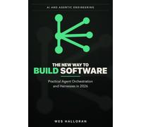 The New Way to Build Software: Practical Agent Orchestration and Harnesses in 2026: 5 (AI and Agentic Engineering)