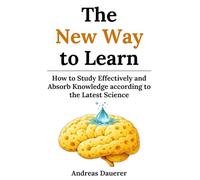 The New Way to Learn: How to Study Effectively and Absorb Knowledge according to the Latest Science