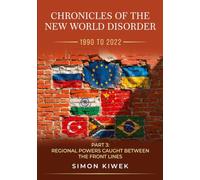 The New World Disorder: A Chronicle from 1990 to 2022: Part 3 Regional Powers Caught Between the Front Lines (Chronicles of the New World Disorder (1990 to 2022))