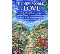 The New World of Love: Humanity’s Great Awakening and utopian future, as foretold by near-death experiences, spiritual channelings, and ancient wisdom.