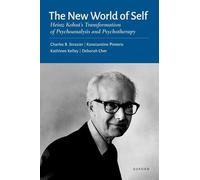 The New World of Self: Heinz Kohut's Transformation of Psychoanalysis and Psychotherapy