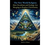 The New World Religion: How Occultism and Ecology Are Merging to Replace Christianity (Tartaria, Satan's Little Season, and the Ultimate Victory of Jesus Christ)