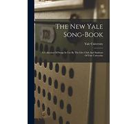 The New Yale Song-book: A Collection Of Songs In Use By The Glee Club And Students Of Yale University