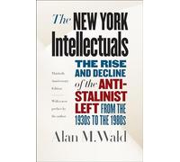 The New York Intellectuals: The Rise and Decline of the Anti-Stalinist Left from the 1930s to the 1980s