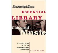 The New York Times Essential Library: Classical Music: A Critic's Guide to the 100 Most Important Recordings
