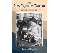 The New Yugoslav Woman : Reproductive Regulation in Socialist Yugoslavia