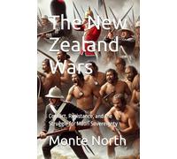 The New Zealand Wars: Conflict, Resistance, and the Struggle for Māori Sovereignty (Conquest and Resistance - The Endless Struggles of Civilization)