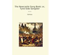 The Newcastle Song Book; or, Tyne-Side Songster (Classic Books)