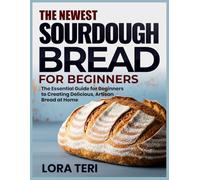 THE NEWEST SOURDOUGH BREAD FOR BEGINNERS: The Essential Guide for Beginners to Creating Delicious, Artisan Bread at Home