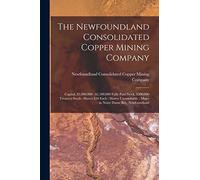 The Newfoundland Consolidated Copper Mining Company [microform]: Capital, $3,000,000: $2,500,000 Fully Paid Stock, $500,000 Treasury Stock; Shares $50 ... Mines in Notre Dame Bay, Newfoundland