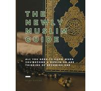 The Newly Muslim Guide: All you need to know when you become a muslim or are thinking of becoming one