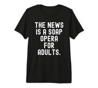 the News is a soap Opera for Adults Witty Observational Premium T-Shirt