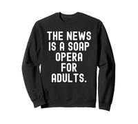 the news is a soap opera for adults Witty Observational Sweatshirt