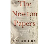 The Newton Papers: The Strange and True Odyssey of Isaac Newton's Manuscripts