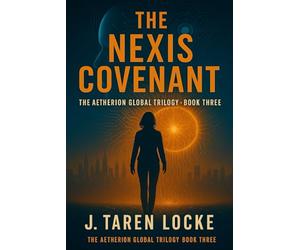 The Nexis Covenant: The Aetherion Global Trilogy: Book Three: 3