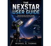 THE NEXSTAR USER GUIDE: Discovering the Universe Through Computerized Telescope Technology