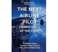 The Next Airline Pilot - Competency at the Core: The Definitive Guide to Competency-Based Training for Pilots, Airlines and Flight Schools (Skywards)