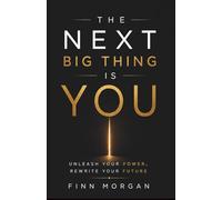 THE NEXT BIG THING IS YOU: Unleash your power, Rewrite your future