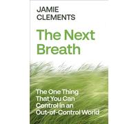 The Next Breath : The One Thing You Can Control in an Out-of-Control World