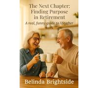 The Next Chapter: Finding Purpose in Retirement: A real, funny guide to life after work