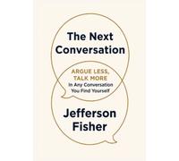 The Next Conversation: Argue Less, Talk More In Any Conversation You Find Yourself