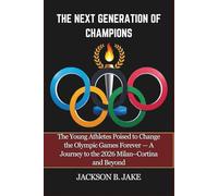 THE NEXT GENERATION OF CHAMPIONS: The Young Athletes Poised to Change the Olympic Games Forever - A Journey to the 2026 Milan-Cortina and Beyond