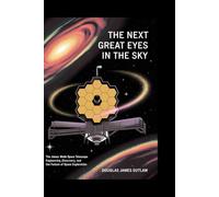 The Next Great Eyes In The Sky: The James Webb Space Telescope Engineering, Discovery, and the Future of Space Exploration