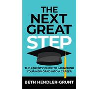 The Next Great Step: The Parents' Guide to Launching Your New Grad into a Career