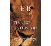 The Next Level Is You: Unlock the Mindset, Discipline, and Daily Habits to Become Unstoppable