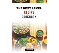 THE NEXT LEVEL RECIPE COOKBOOK: Flavorful Dishes with Easy-to-Follow Guide