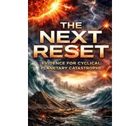 The Next Reset: Evidence for Cyclical Planetary Catastrophe (Global Cataclysms, Pole Shift, and the Civilizational Resets of History)