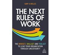 The Next Rules of Work : The Mindset, Skillset and Toolset to Lead Your Organization through Uncertainty