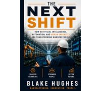The Next Shift: How Artificial Intelligence, Automation, and Human Ingenuity Are Transforming Manufacturing