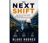 The Next Shift: How Artificial Intelligence, Automation, and Human Ingenuity Are Transforming Manufacturing
