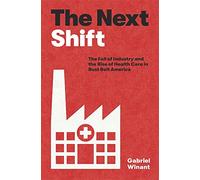 The Next Shift : The Fall of Industry and the Rise of Health Care in Rust Belt America