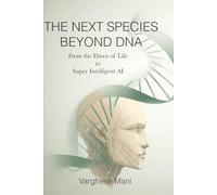 THE NEXT SPECIES: BEYOND DNA: From the Dawn of Life to Super-intelligent AI